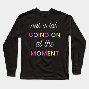 Not A Lot Going On At the Moment Long Sleeve T-Shirt